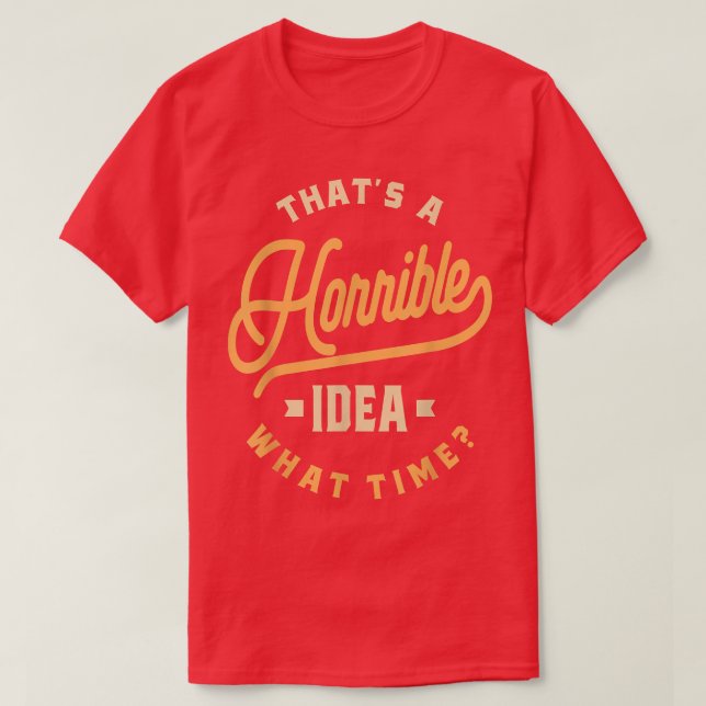 Funny Sarcasm Thats A Horrible Idea  T-Shirt (Design Front)