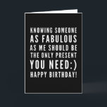Funny sarcastic birthday wish for a boyfriend card<br><div class="desc">Sarcastic Happy Birthday Wish for a boyfriend, but you can be ballsy and give it to your girlfriend too! Classy and to the point black and white typography sentiment " Knowing someone as fabulous as me should be the only present you need :) Happy Birthday!" Like how I roll? Check...</div>