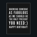 Funny sarcastic birthday wish for a boyfriend postcard<br><div class="desc">Sarcastic Happy Birthday Wish for a boyfriend, but you can be ballsy and give it to your girlfriend too! Classy and to the point black and white typography sentiment " Knowing someone as fabulous as me should be the only present you need :) Happy Birthday!" Like how I roll? Check...</div>
