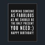 Funny sarcastic birthday wish for a boyfriend postcard<br><div class="desc">Sarcastic Happy Birthday Wish for a boyfriend, but you can be ballsy and give it to your girlfriend too! Classy and to the point black and white typography sentiment " Knowing someone as fabulous as me should be the only present you need :) Happy Birthday!" Like how I roll? Check...</div>