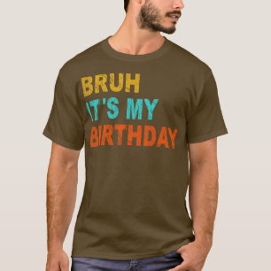 Funny Sarcastic Bruh Its My Birthday T-Shirt
