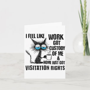 Funny Sarcastic Cat I Feel Like Work Got Custody O Card