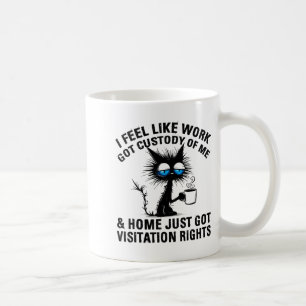 Funny Sarcastic Cat I Feel Like Work Got Custody O Coffee Mug