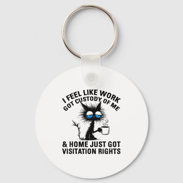 Funny Sarcastic Cat I Feel Like Work Got Custody O Key Ring (Front)