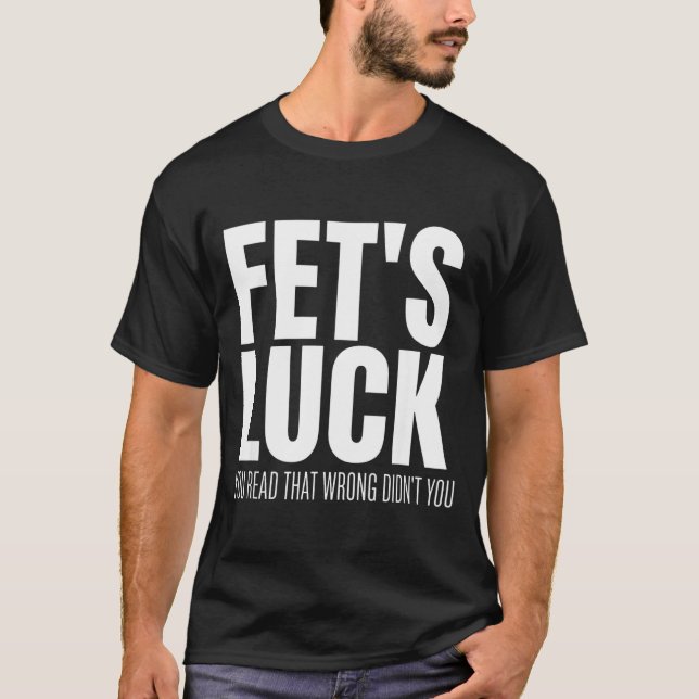 Funny Sarcastic Fet’s Luck You Read That Wrong Did T-Shirt (Front)