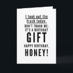 Funny sarcastic happy birthday for wife card<br><div class="desc">I took out the trash today. Don’t thank me; it’s a birthday gift. Happy birthday,  HONEY! Classy,  sarcastic,  and to the point black and white typography happy birthday wish. A perfect card for sarcastic couples.</div>