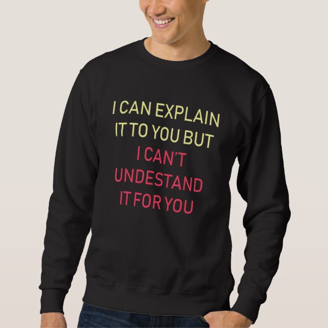 Funny Sarcastic I Can Explain It To You Quote T Sweatshirt (Front)