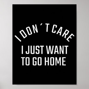 Funny Sarcastic I Don`t Care I Just Want To Go Hom Poster