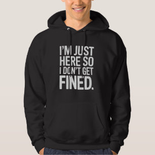 Funny Sarcastic I'm Just Here So I Don't Get Fined Hoodie