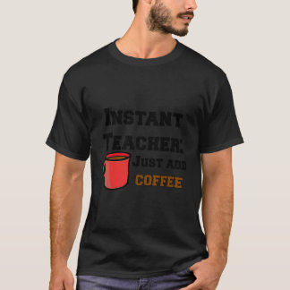 Funny Sarcastic Instant Teacher Just Add Coffee Gi T-Shirt