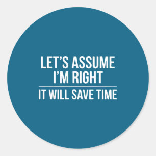 Funny sarcastic let's assume i'm right it will sa classic round sticker