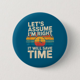 Funny sarcastic let's assume i'm right it will sav 6 cm round badge