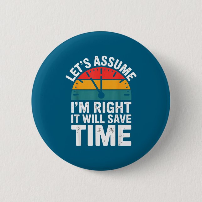 Funny sarcastic let's assume i'm right it will sav 6 cm round badge (Front)