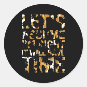 Funny sarcastic let's assume i'm right it will sav classic round sticker