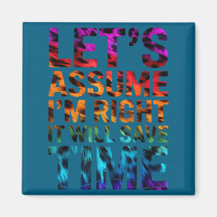 Funny sarcastic let's assume i'm right it will sav magnet