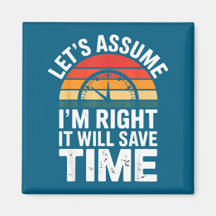 Funny sarcastic let's assume i'm right it will sav magnet