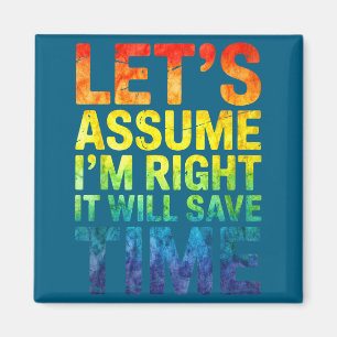 Funny sarcastic let's assume i'm right it will sav magnet