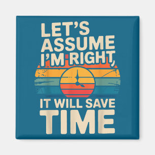 Funny sarcastic let's assume i'm right it will sav magnet