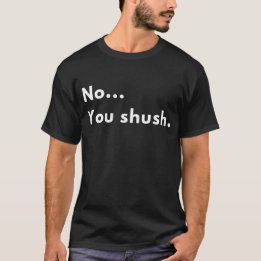 Funny Sarcastic “No...You shush.” Minimalist Quote T-Shirt