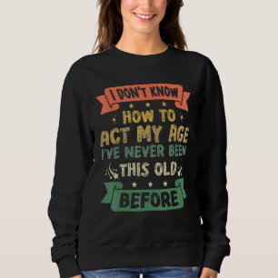Funny Sarcastic Old Saying I Dont Know How To Act Sweatshirt