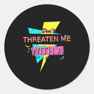 Funny Sarcastic Quote Don't Threaten Me With A Goo Classic Round Sticker
