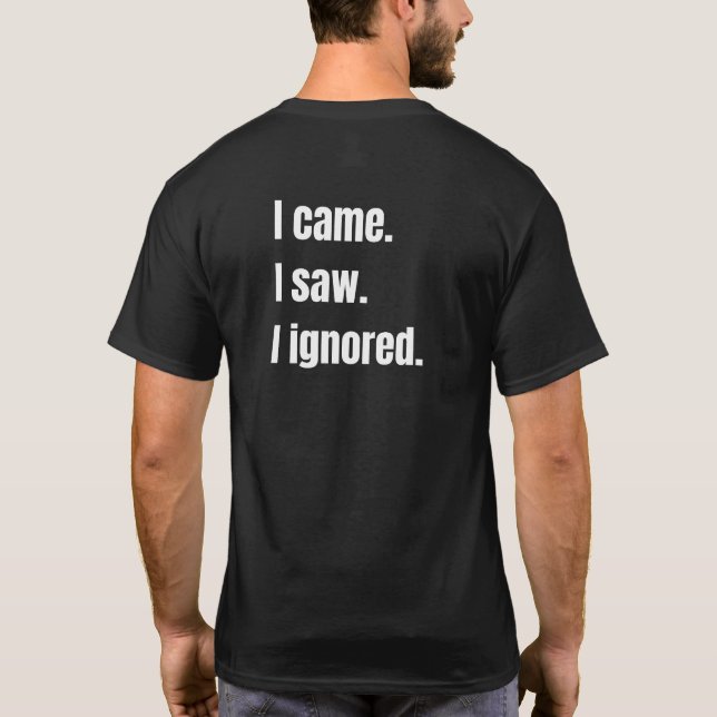 Funny Sarcastic Quote I Came I Saw I Ignored Meme  T-Shirt (Back)
