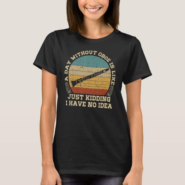 Funny Sarcastic Saying A Day Without Oboe Player T-Shirt (Front)