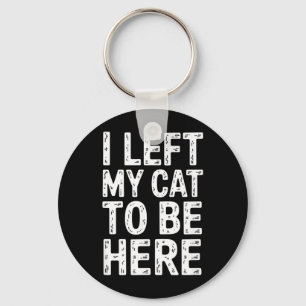 Funny Sarcastic Saying I Left My Cat to Be Here Key Ring