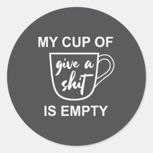 Funny Sarcastic Saying My Cup-of Give A -is Empty  Classic Round Sticker