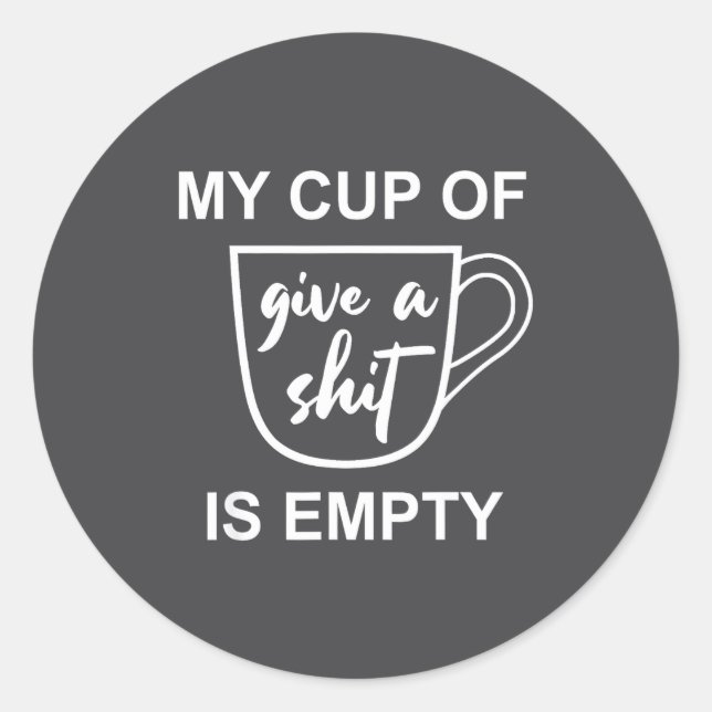 Funny Sarcastic Saying My Cup-of Give A -is Empty  Classic Round Sticker (Front)