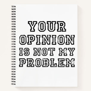 Funny Sarcastic Your Opinion Is Not My Problem Notebook