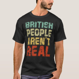 Funny Saying British People Aren't Real T-Shirt