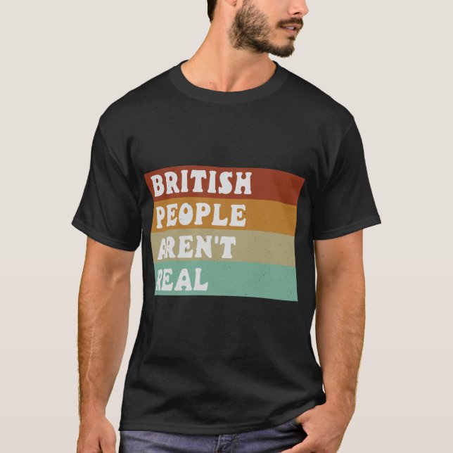 Funny Saying British People Aren't Real  T-Shirt (Front)