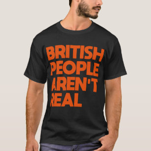 Funny Saying British People Aren't Real T-Shirt