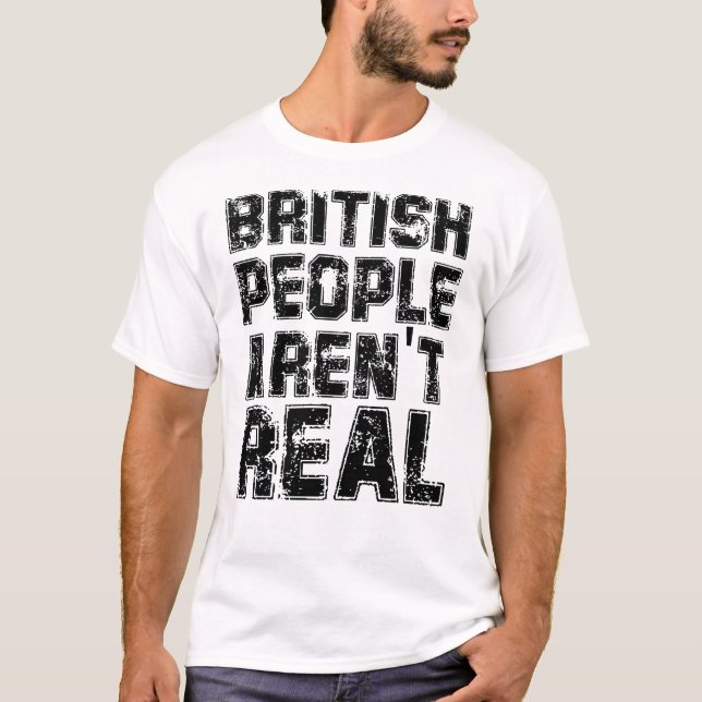 Funny Saying British People Aren't Real T-Shirt (Front)