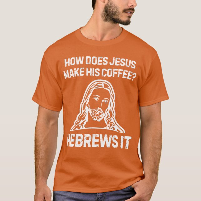 Funny Saying How Does Jesus Make Coffee Hebrews it T-Shirt (Front)