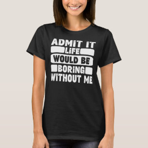 Funny Saying Humour Admit It Life Would Be Boring  T-Shirt