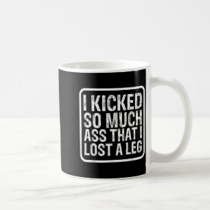 Funny Saying I Kicked So Much That I Lost A Leg Am Coffee Mug