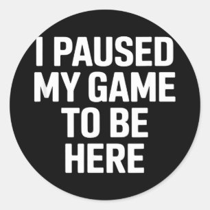 Funny saying i paused my game to be here sarcastic classic round sticker