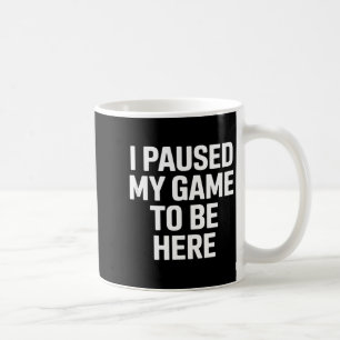 Funny saying i paused my game to be here sarcastic coffee mug