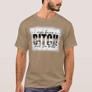 Funny Saying I Really Wish Being a B Paid the Bill T-Shirt