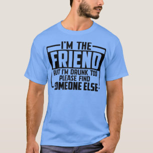 Funny Saying I'm The Friend But I'm Drunk Too T-Shirt