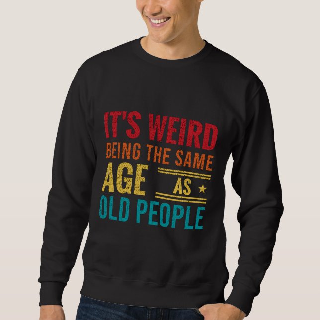 Funny saying, It's Weird Being The Same Age As Old Sweatshirt (Front)