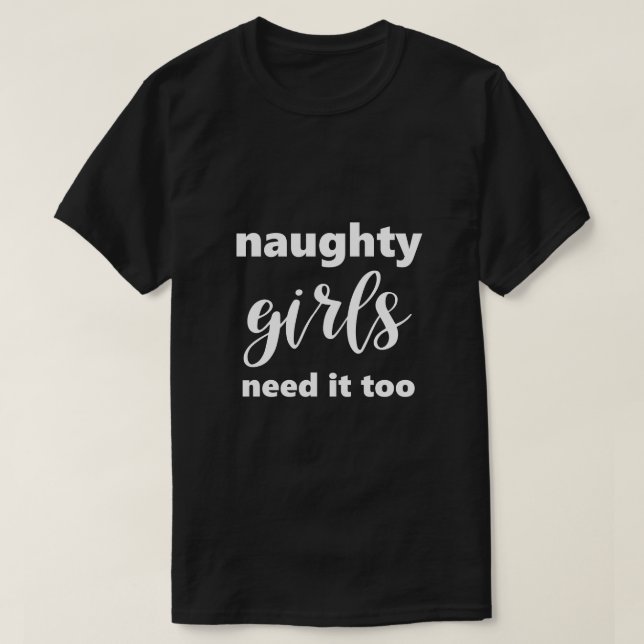 Funny Saying Naughty Girls Need It Too Humourous T-Shirt (Design Front)
