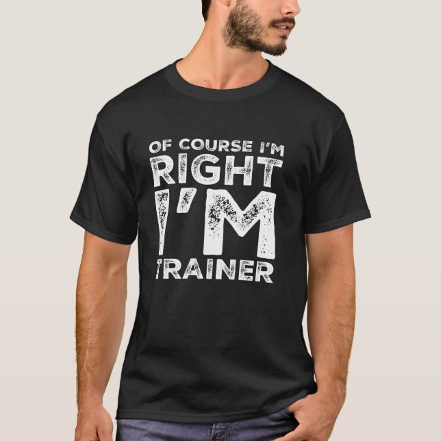 Funny Saying Of Course I m Right Trainer Birthday  T-Shirt (Front)