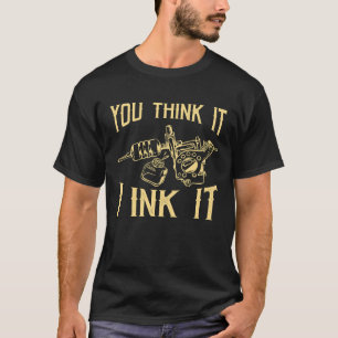 Funny Saying Tattoo Artist Yout Think It I Ink It  T-Shirt