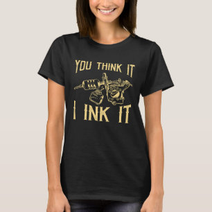 Funny Saying Tattoo Artist Yout Think It I Ink It  T-Shirt
