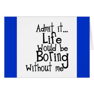 FUNNY SAYINGS ADMIT LIFE BORING WITHOUT ME COMMENT