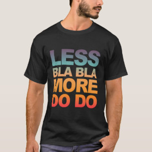Funny Sayings Less Bla Bla - More Do Do T-Shirt
