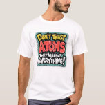 Funny Science "Atoms Make Up Everything" T-Shirt<br><div class="desc">Unleash your inner sceptic with this hilarious design featuring the text "Don't trust atoms. They make up everything!" typographic funny science t-shirt.</div>